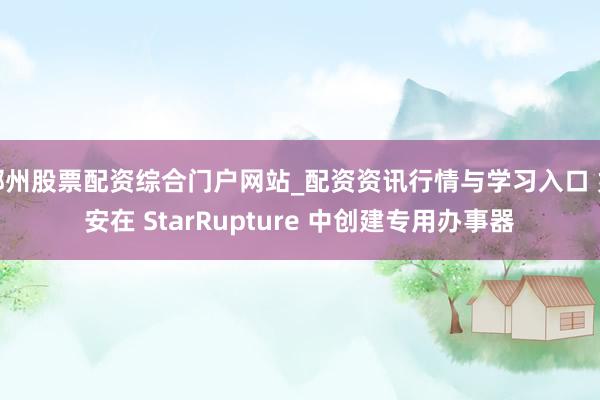 郴州股票配资综合门户网站_配资资讯行情与学习入口 如安在 StarRupture 中创建专用办事器