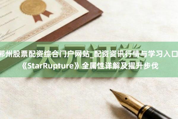 郴州股票配资综合门户网站_配资资讯行情与学习入口 《StarRupture》全属性详解及擢升步伐