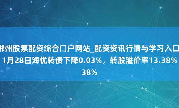 郴州股票配资综合门户网站_配资资讯行情与学习入口 1月28日海优转债下降0.03%，转股溢价率13.38%