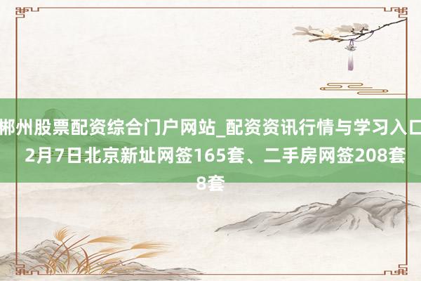 郴州股票配资综合门户网站_配资资讯行情与学习入口  2月7日北京新址网签165套、二手房网签208套