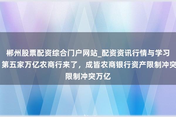 郴州股票配资综合门户网站_配资资讯行情与学习入口 第五家万亿农商行来了，成皆农商银行资产限制冲突万亿
