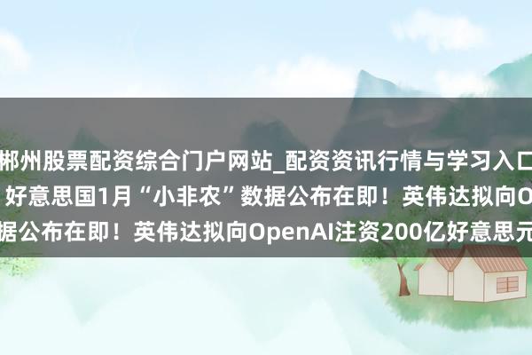 郴州股票配资综合门户网站_配资资讯行情与学习入口 好意思股盘前重心 | 好意思国1月“小非农”数据公布在即！英伟达拟向OpenAI注资200亿好意思元