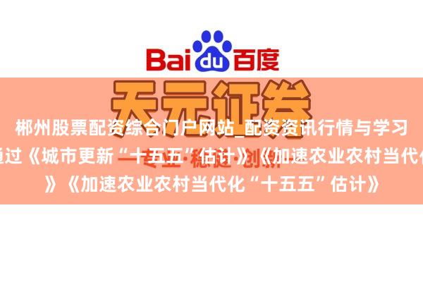 郴州股票配资综合门户网站_配资资讯行情与学习入口 国常会审议通过《城市更新“十五五”估计》《加速农业农村当代化“十五五”估计》
